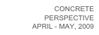 CONCRETE 
PERSPECTIVE
APRIL - MAY, 2009