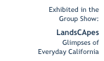 Exhibited in the 
Group Show:
LandsCApes 
Glimpses of 
Everyday California