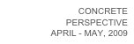 CONCRETE 
PERSPECTIVE
APRIL - MAY, 2009