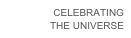 CELEBRATING 
THE UNIVERSE