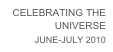 CELEBRATING THE 
UNIVERSE
JUNE-JULY 2010