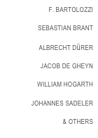  F. BARTOLOZZI

 SEBASTIAN BRANT

 ALBRECHT DüRER

JACOB DE GHEYN

WILLIAM HOGARTH

 JOHANNES SADELER

& OTHERS