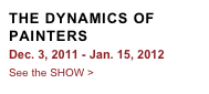 THE DYNAMICS OF PAINTERS
Dec. 3, 2011 - Jan. 15, 2012
See the SHOW >