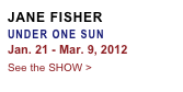 JANE FISHER
UNDER ONE SUN
Jan. 21 - Mar. 9, 2012
See the SHOW >