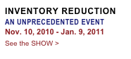 INVENTORY REDUCTION
AN UNPRECEDENTED EVENT
Nov. 10, 2010 - Jan. 9, 2011
See the SHOW >