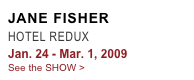 JANE FISHER
HOTEL REDUX
Jan. 24 - Mar. 1, 2009
See the SHOW >