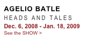 AGELIO BATLE
HEADS AND TALES
Dec. 6, 2008 - Jan. 18, 2009
See the SHOW >