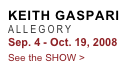 KEITH GASPARI
ALLEGORY 
Sep. 4 - Oct. 19, 2008
See the SHOW >