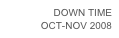 DOWN TIME
OCT-NOV 2008