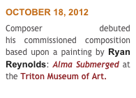 OCTOBER 18, 2012
Composer Frank Ferko debuted his commissioned composition based upon a painting by Ryan Reynolds: Alma Submerged at the Triton Museum of Art.