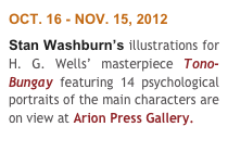 OCT. 16 - NOV. 15, 2012
Stan Washburn’s illustrations for H. G. Wells’ masterpiece Tono-Bungay featuring 14 psychological portraits of the main characters are on view at Arion Press Gallery.