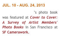 JUL. 10 - AUG. 24, 2013
Terry Thompson’s photo book was featured at Cover to Cover: A Survey of Artist Members' Photo Books in San Francisco at SF Camerawork. 