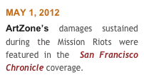 MAY 1, 2012
ArtZone’s damages sustained during the Mission Riots were featured in the  San Francisco Chronicle coverage.