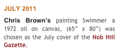 JULY 2011
Chris Brown’s painting Swimmer a 1972 oil on canvas, (65” x 80”) was chosen as the July cover of the Nob Hill Gazette.   