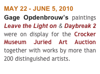 MAY 22 - JUNE 5, 2010
Gage Opdenbrouw’s paintings Leave the Light on & Daybreak 2  were on display for the Crocker Museum Juried Art Auction together with works by more than 200 distinguished artists. 