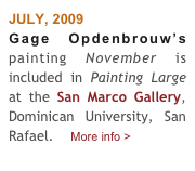 JULY, 2009
Gage Opdenbrouw’s painting November is included in Painting Large at the San Marco Gallery, Dominican University, San Rafael.    More info >