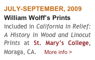 JULY-SEPTEMBER, 2009
William Wolff’s Prints
included in California in Relief: A History in Wood and Linocut Prints at St. Mary’s College, Moraga, CA.    More info >