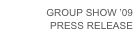 GROUP SHOW ’09
PRESS RELEASE